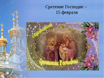 15 февраля  – Сретение Господне .